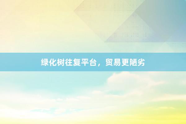 绿化树往复平台，贸易更陋劣