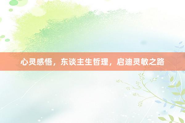 心灵感悟，东谈主生哲理，启迪灵敏之路